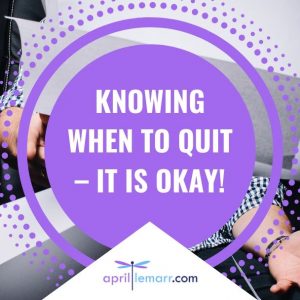 Knowing When To Quit – It Is Okay!