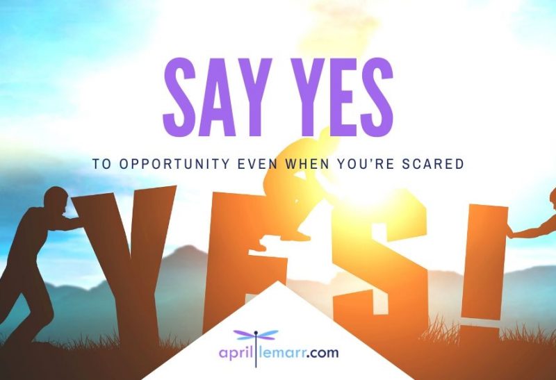 Say Yes To Opportunity Even When You’re Scared